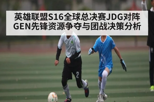 英雄联盟S16全球总决赛JDG对阵GEN先锋资源争夺与团战决策分析