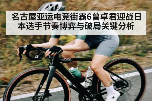 名古屋亚运电竞街霸6曾卓君迎战日本选手节奏博弈与破局关键分析