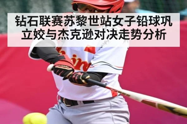 钻石联赛苏黎世站女子铅球巩立姣与杰克逊对决走势分析