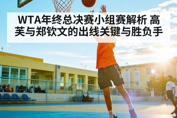WTA年终总决赛小组赛解析 高芙与郑钦文的出线关键与胜负手