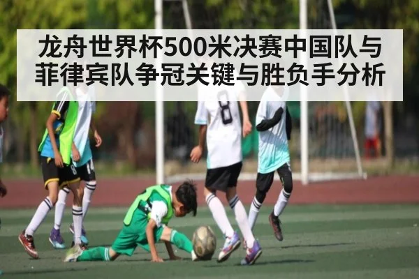 龙舟世界杯500米决赛中国队与菲律宾队争冠关键与胜负手分析